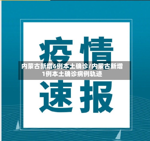 内蒙古新增6例本土确诊/内蒙古新增1例本土确诊病例轨迹-第2张图片