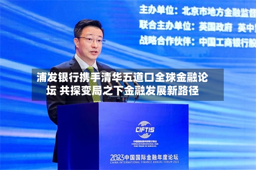 浦发银行携手清华五道口全球金融论坛 共探变局之下金融发展新路径