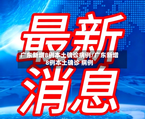 广东新增8例本土确诊病例/广东新增8例本土确诊 病例-第2张图片