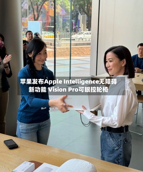 苹果发布Apple Intelligence无障碍新功能 Vision Pro可眼控轮椅-第3张图片