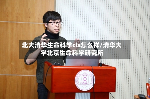 北大清华生命科学cls怎么样/清华大学北京生命科学研究所