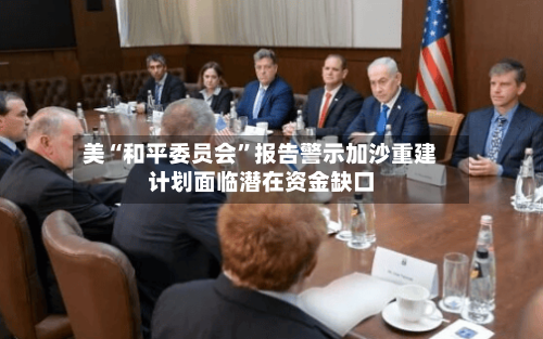 美“和平委员会”报告警示加沙重建计划面临潜在资金缺口-第3张图片