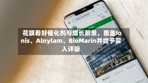 花旗看好催化剂与增长前景，覆盖Ionis、Alnylam、BioMarin并给予买入评级
