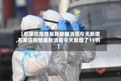 【石家庄疫情最新数据消息今天新增,石家庄疫情最新消息今天新增了15例】-第2张图片