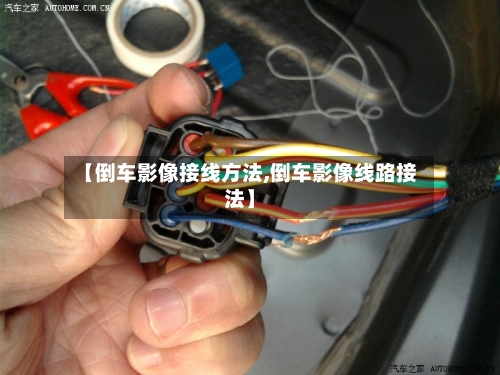 【倒车影像接线方法,倒车影像线路接法】-第3张图片