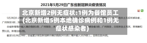 北京新增2例无症状:1例为餐馆员工(北京新增5例本地确诊病例和1例无症状感染者)