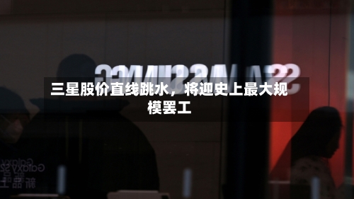 三星股价直线跳水，将迎史上最大规模罢工-第2张图片