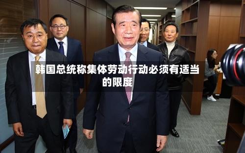 韩国总统称集体劳动行动必须有适当的限度-第3张图片