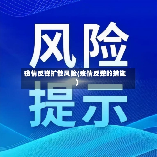 疫情反弹扩散风险(疫情反弹的措施)
