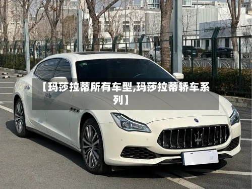 【玛莎拉蒂所有车型,玛莎拉蒂轿车系列】-第2张图片