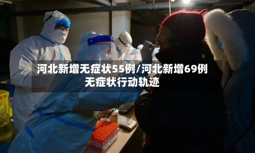河北新增无症状55例/河北新增69例无症状行动轨迹-第2张图片