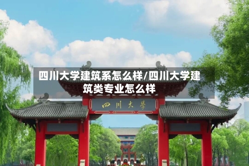 四川大学建筑系怎么样/四川大学建筑类专业怎么样
