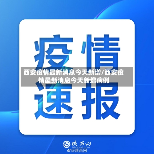 西安疫情最新消息今天新增/西安疫情最新消息今天新增病例