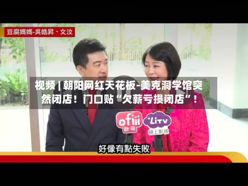视频 | 朝阳网红天花板-美克洞学馆突然闭店！门口贴“欠薪亏损闭店”！