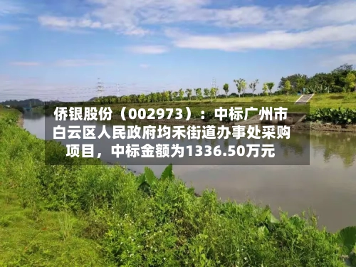 侨银股份（002973）：中标广州市白云区人民政府均禾街道办事处采购项目，中标金额为1336.50万元-第2张图片