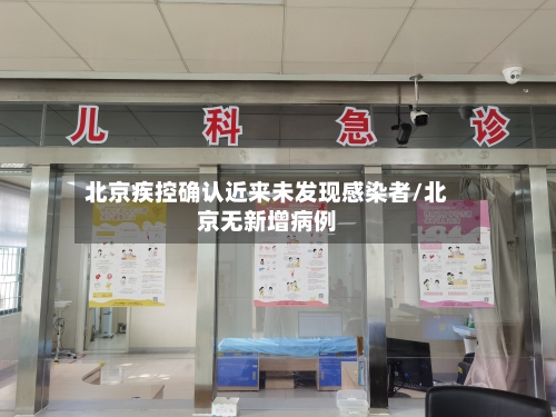 北京疾控确认近来未发现感染者/北京无新增病例