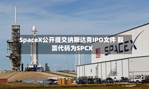 SpaceX公开提交纳斯达克IPO文件 股票代码为SPCX