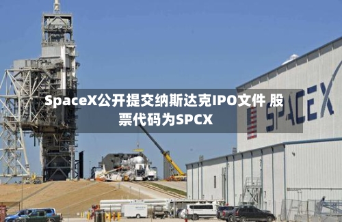 SpaceX公开提交纳斯达克IPO文件 股票代码为SPCX-第3张图片