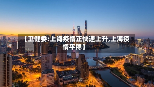 【卫健委:上海疫情正快速上升,上海疫情平稳】-第2张图片