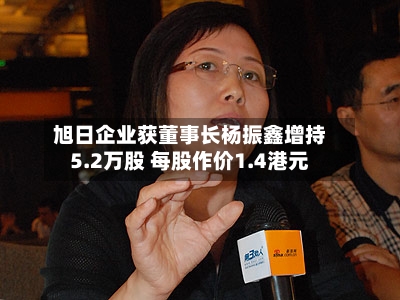 旭日企业获董事长杨振鑫增持5.2万股 每股作价1.4港元-第2张图片