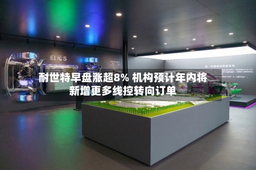 耐世特早盘涨超8% 机构预计年内将新增更多线控转向订单-第2张图片