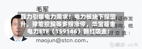 算力引爆电力需求！电力板块下探回升，豫能控股等多股涨停，华宝基金电力ETF（159146）翻红吸金！