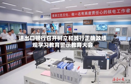 进出口银行召开树立和践行正确政绩观学习教育警示教育大会-第2张图片