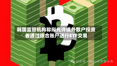 韩国监管机构称拟允许境外散户投资者通过综合账户进行ETF交易-第2张图片