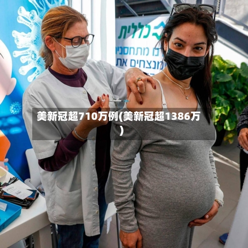 美新冠超710万例(美新冠超1386万)