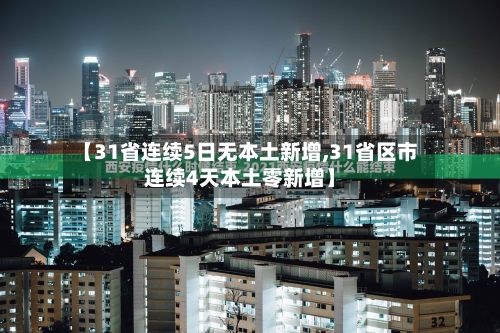 【31省连续5日无本土新增,31省区市连续4天本土零新增】