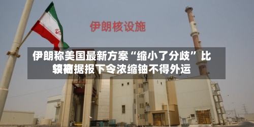 伊朗称美国最新方案“缩小了分歧” 比较高
领袖据报下令浓缩铀不得外运