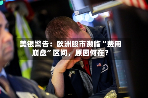 美银警告:欧洲股市濒临“费用
崩盘”区间,原因何在?