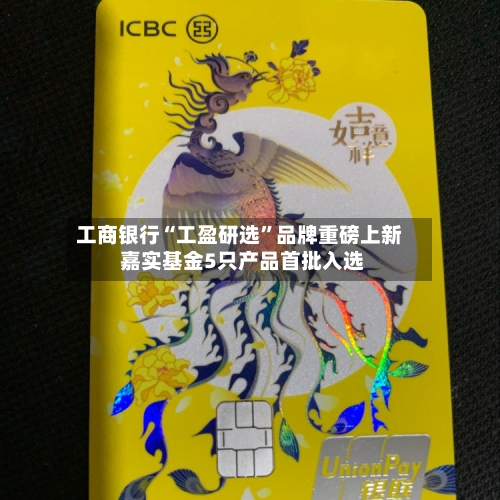 工商银行“工盈研选”品牌重磅上新 嘉实基金5只产品首批入选