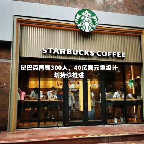 星巴克再裁300人，40亿美元重组计划持续推进-第2张图片