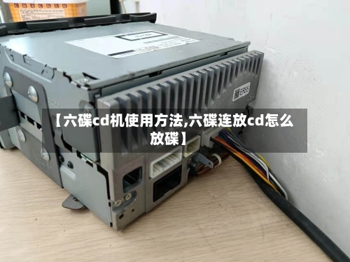 【六碟cd机使用方法,六碟连放cd怎么放碟】-第2张图片