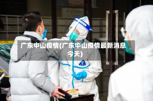 广东中山疫情(广东中山疫情最新消息今天)