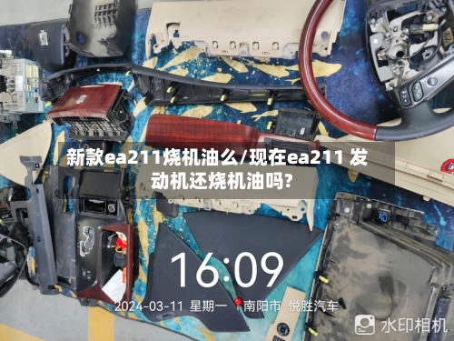 新款ea211烧机油么/现在ea211 发动机还烧机油吗?-第2张图片