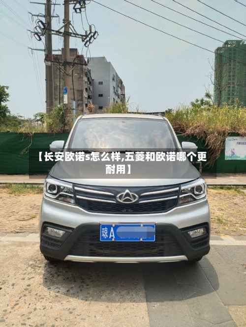 【长安欧诺s怎么样,五菱和欧诺哪个更耐用】