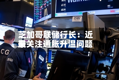 芝加哥联储行长:近来
最关注通胀升温问题