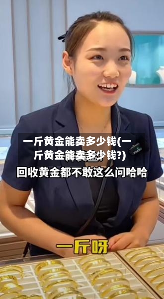 一斤黄金能卖多少钱(一斤黄金能卖多少钱?)