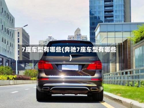 7座车型有哪些(奔驰7座车型有哪些)-第3张图片