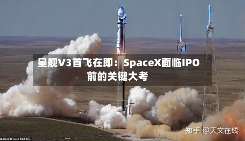 星舰V3首飞在即：SpaceX面临IPO前的关键大考