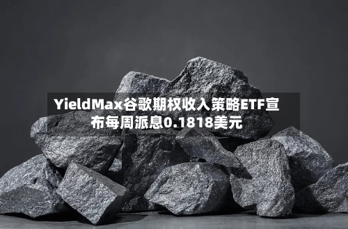 YieldMax谷歌期权收入策略ETF宣布每周派息0.1818美元
