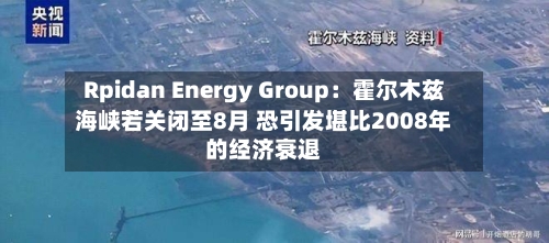 Rpidan Energy Group：霍尔木兹海峡若关闭至8月 恐引发堪比2008年的经济衰退