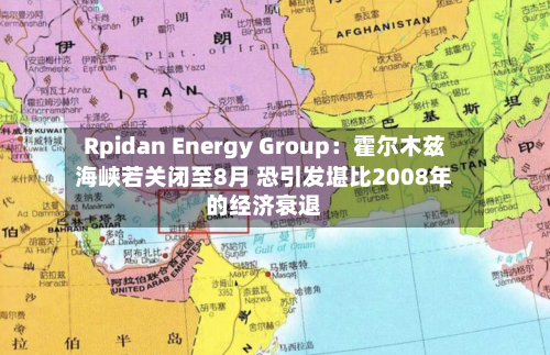 Rpidan Energy Group:霍尔木兹海峡若关闭至8月 恐引发堪比2008年的经济衰退-第2张图片