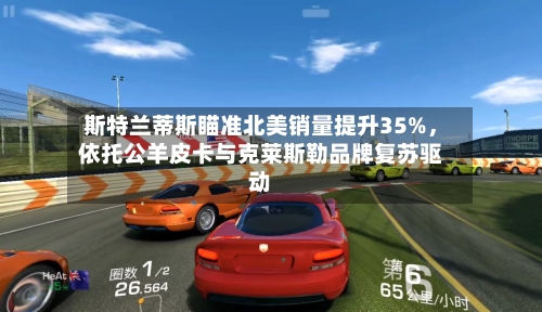 斯特兰蒂斯瞄准北美销量提升35%，依托公羊皮卡与克莱斯勒品牌复苏驱动