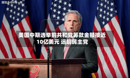 美国中期选举前共和党筹款金额接近10亿美元 远超民主党-第3张图片