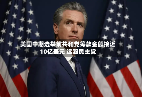 美国中期选举前共和党筹款金额接近10亿美元 远超民主党