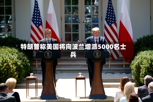 特朗普称美国将向波兰增派5000名士兵