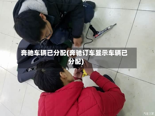 奔驰车辆已分配(奔驰订车显示车辆已分配)-第3张图片